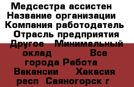 Медсестра-ассистен › Название организации ­ Компания-работодатель › Отрасль предприятия ­ Другое › Минимальный оклад ­ 8 000 - Все города Работа » Вакансии   . Хакасия респ.,Саяногорск г.